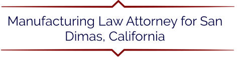 Manufacturing Law Attorney for San Dimas, California
