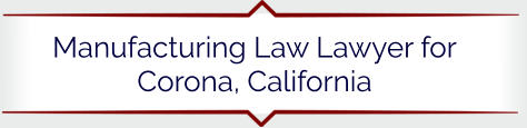 Manufacturing Law Lawyer for Corona, California